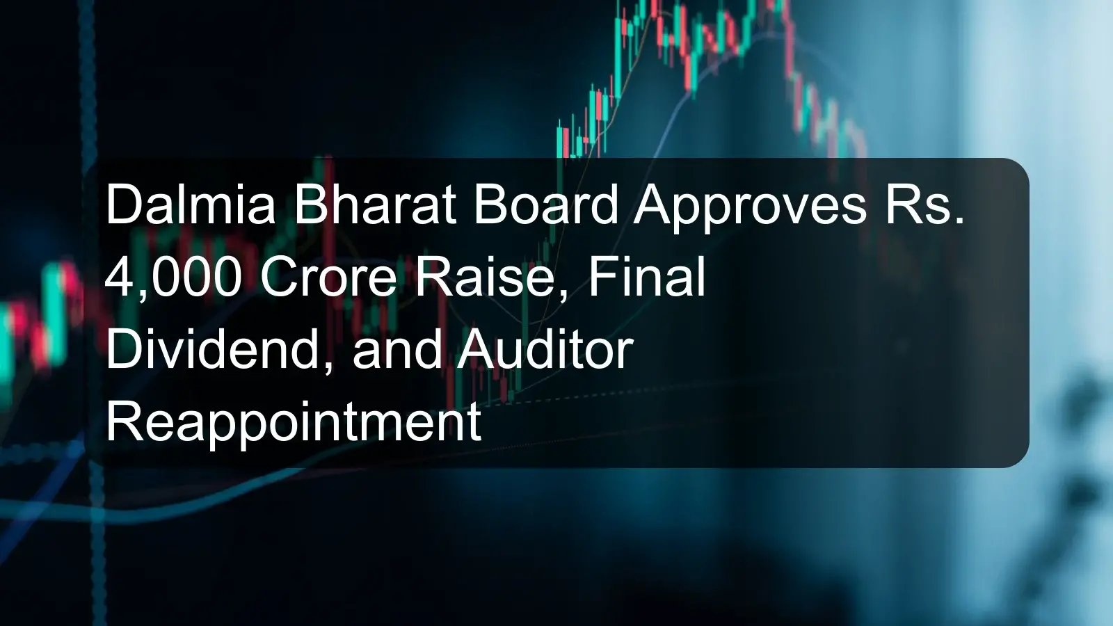 Dalmia Bharat Board Approves Rs. 4,000 Crore Raise, Final Dividend, and Auditor Reappointment Dalmia Bharat Board Approves Rs. 4,000 Crore Raise, Final Dividend, and Auditor Reappointment