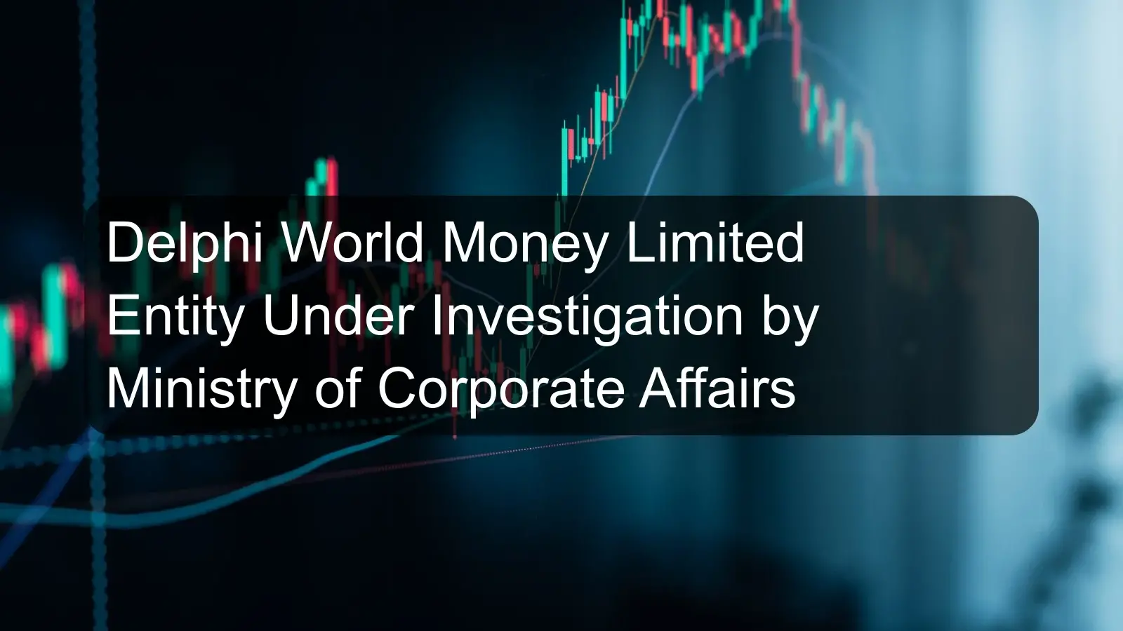 Delphi World Money Limited Entity Under Investigation by Ministry of Corporate Affairs