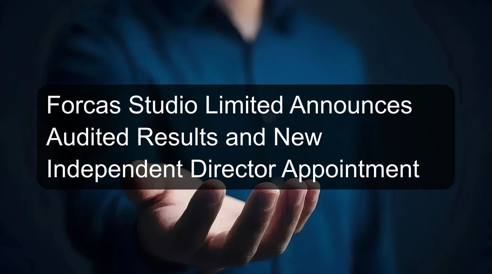 Forcas Studio Limited Announces Audited Results and New Independent Director Appointment Forcas Studio Limited Announces Audited Results and New Independent Director Appointment