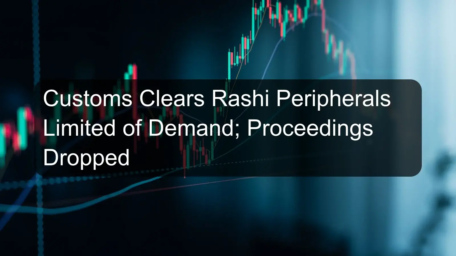 Customs Clears Rashi Peripherals Limited of Demand; Proceedings Dropped