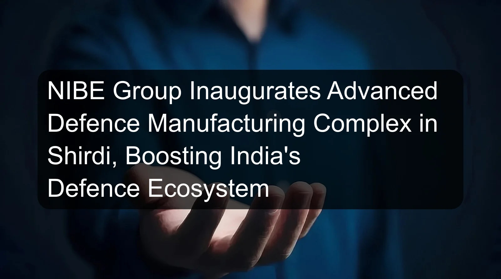 NIBE Group Inaugurates Advanced Defence Manufacturing Complex in Shirdi, Boosting India's Defence Ecosystem NIBE Group Inaugurates Advanced Defence Manufacturing Complex in Shirdi, Boosting India's Defence Ecosystem