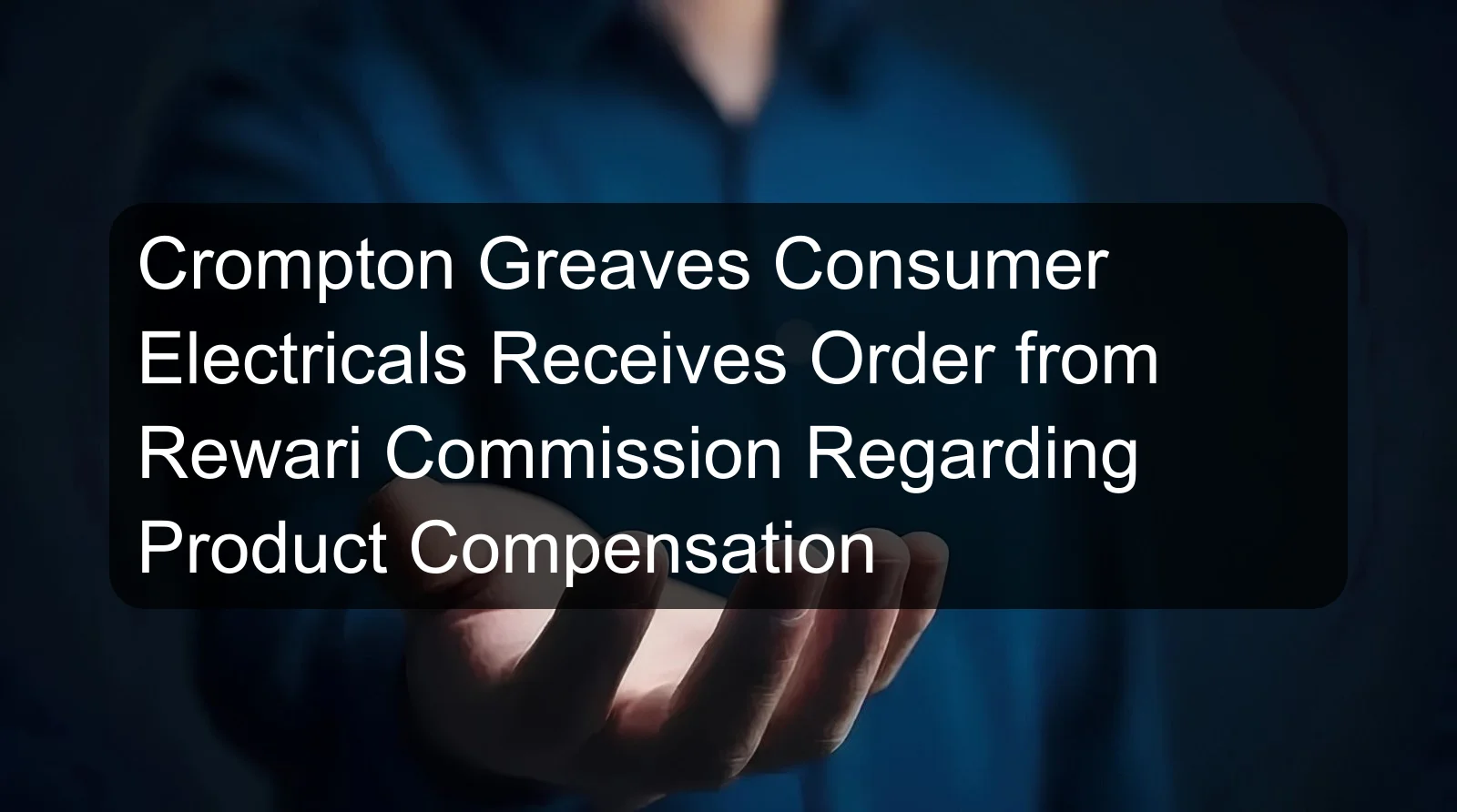 Crompton Greaves Consumer Electricals Receives Order from Rewari Commission Regarding Product Compensation