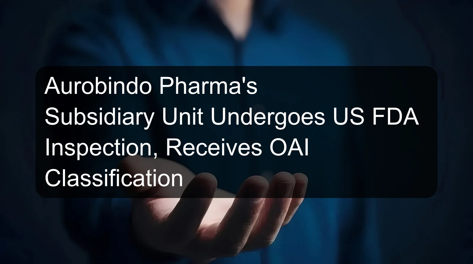 Aurobindo Pharma's Subsidiary Unit Undergoes US FDA Inspection, Receives OAI Classification
