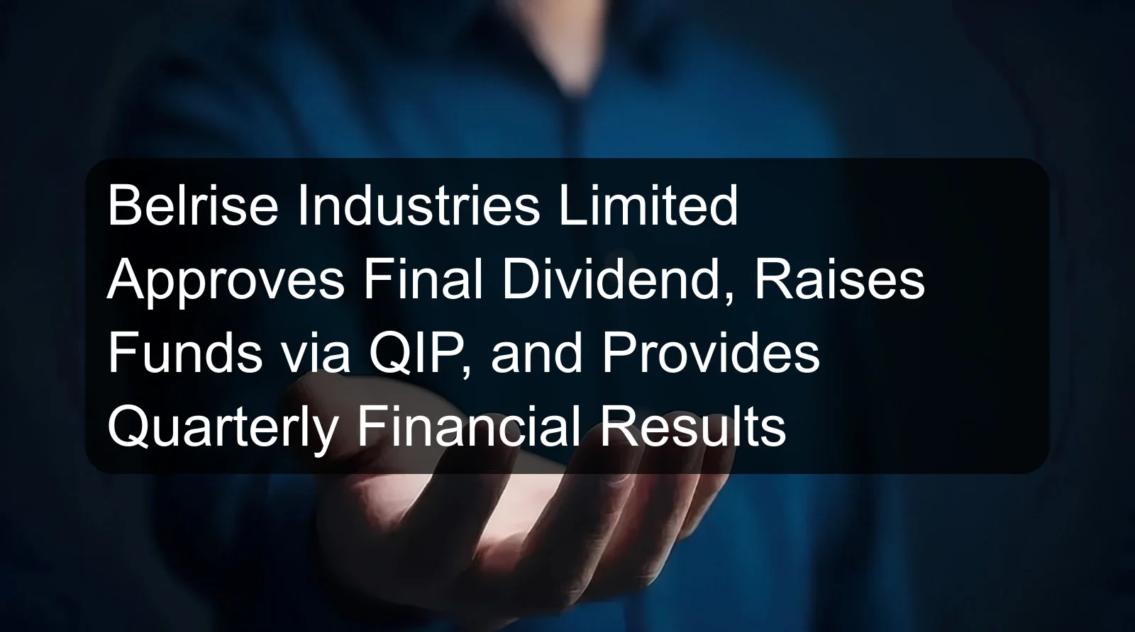 Belrise Industries Limited Approves Final Dividend, Raises Funds via QIP, and Provides Quarterly Financial Results Belrise Industries Limited Approves Final Dividend, Raises Funds via QIP, and Provides Quarterly Financial Results