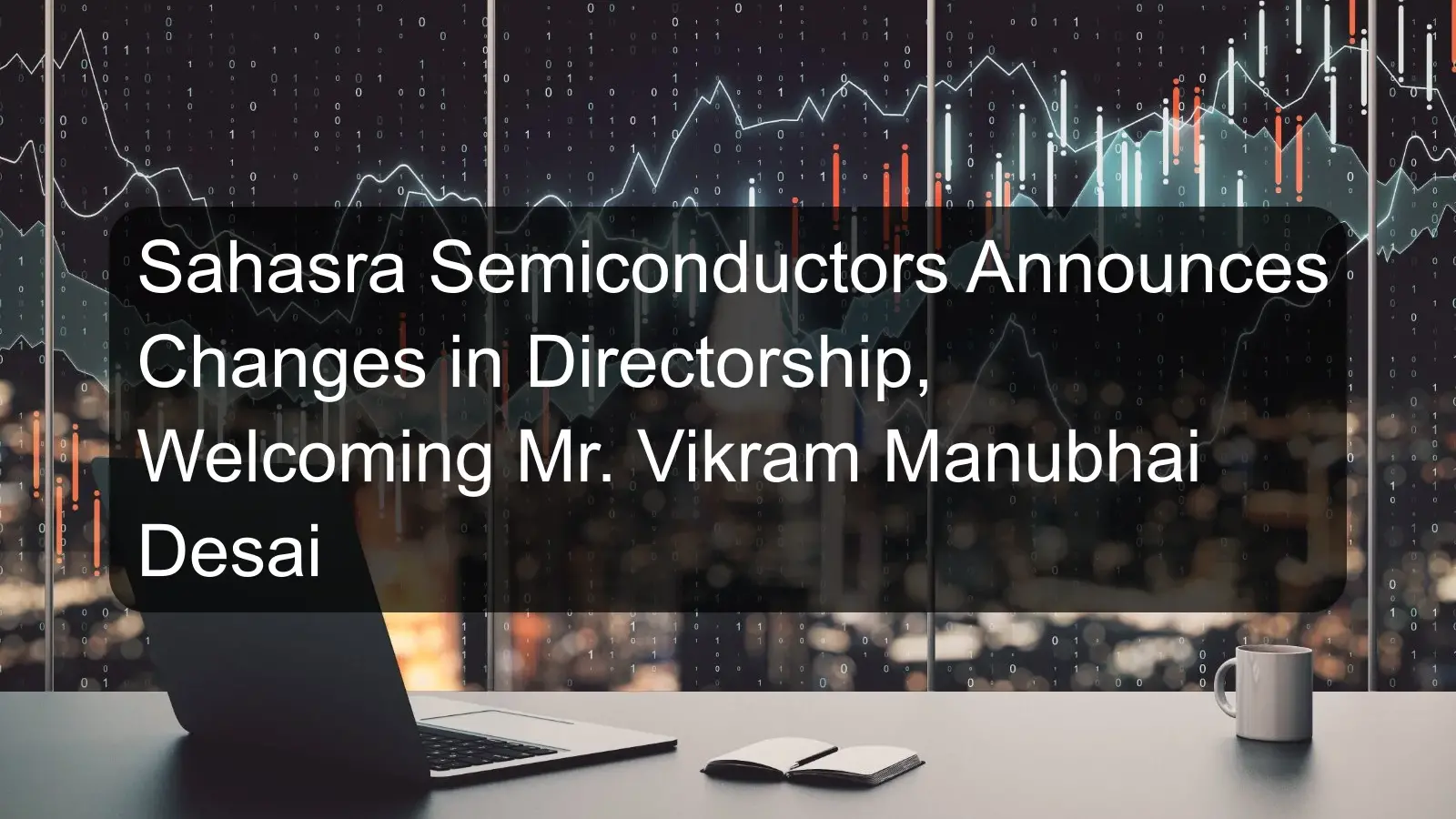 Sahasra Semiconductors Announces Changes in Directorship, Welcoming Mr. Vikram Manubhai Desai