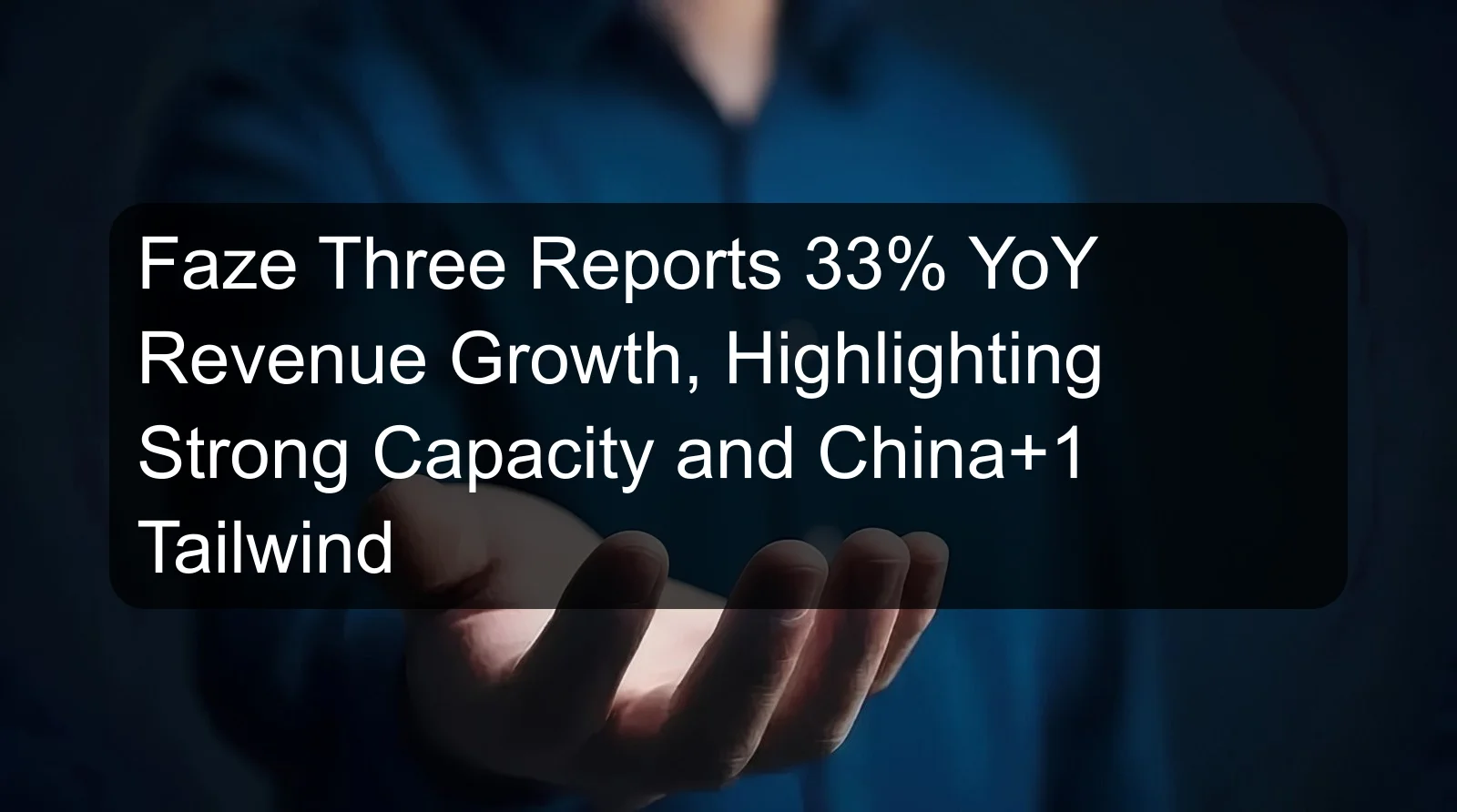 Faze Three Reports 33% YoY Revenue Growth, Highlighting Strong Capacity and China+1 Tailwind Faze Three Reports 33% YoY Revenue Growth, Highlighting Strong Capacity and China+1 Tailwind