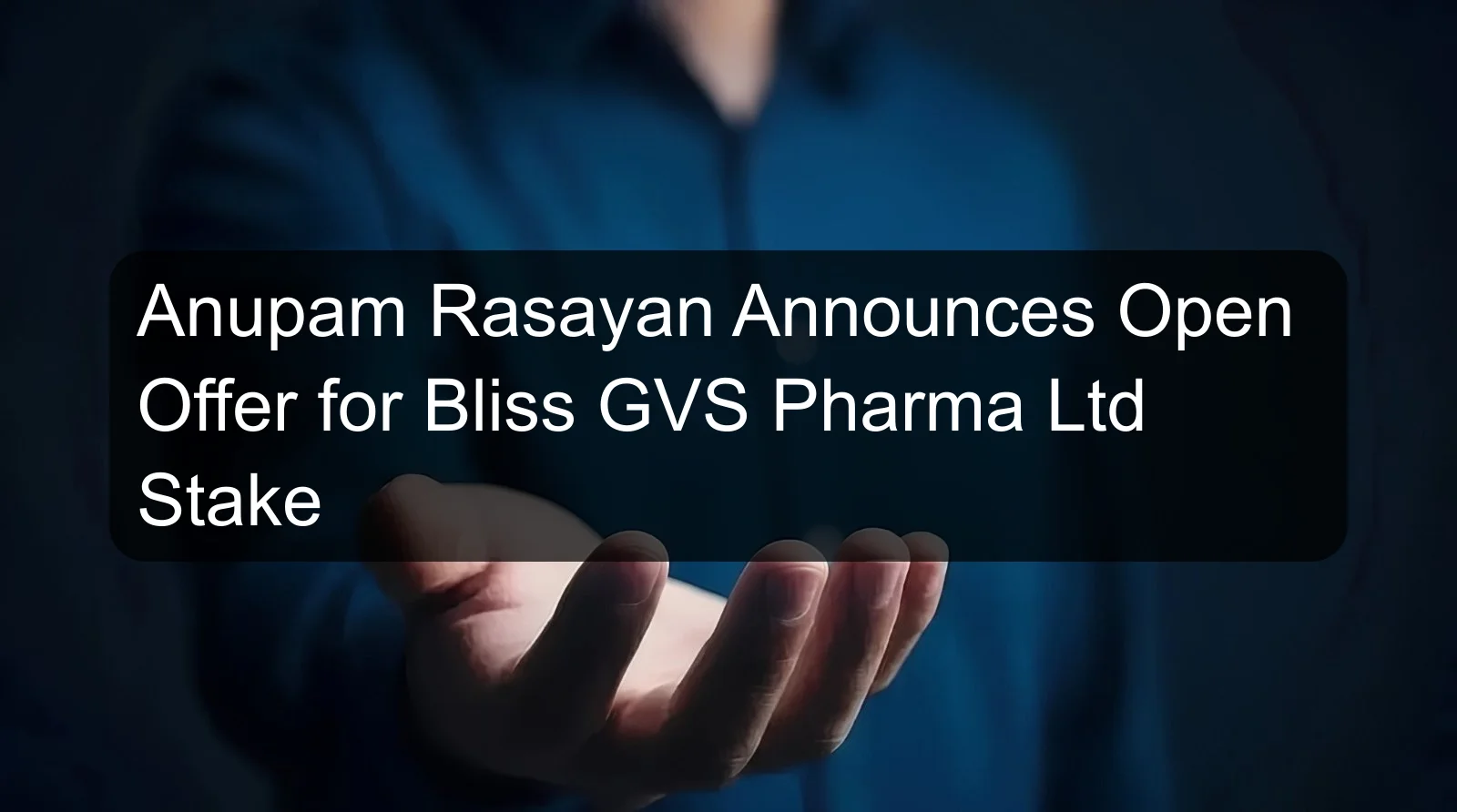 Anupam Rasayan Announces Open Offer for Bliss GVS Pharma Ltd Stake Anupam Rasayan Announces Open Offer for Bliss GVS Pharma Ltd Stake