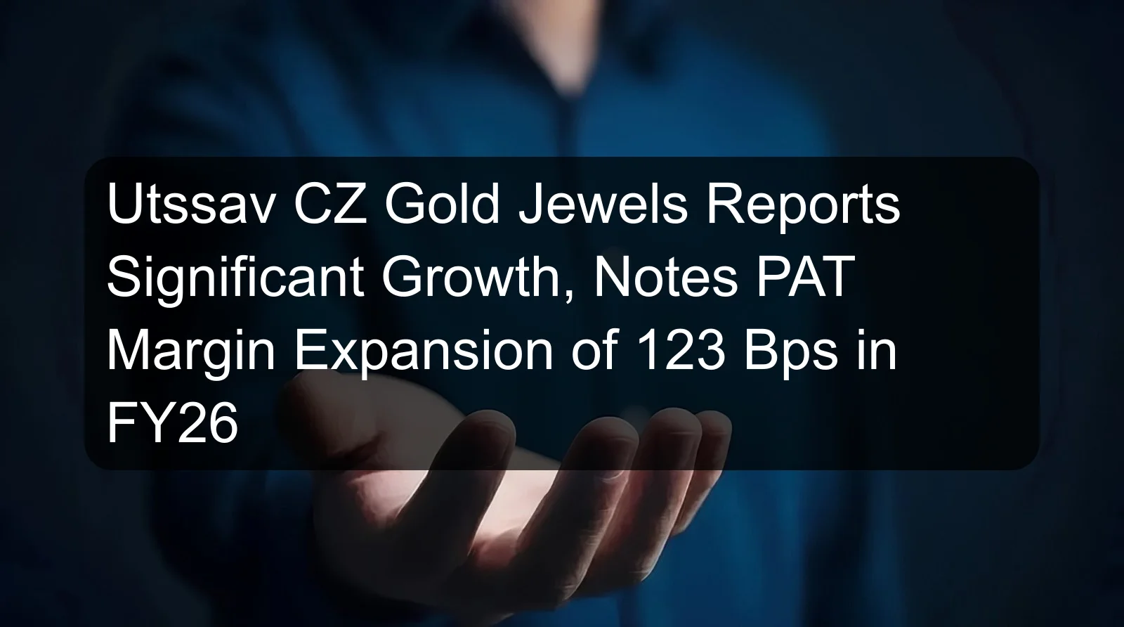 Utssav CZ Gold Jewels Reports Significant Growth, Notes PAT Margin Expansion of 123 Bps in FY26