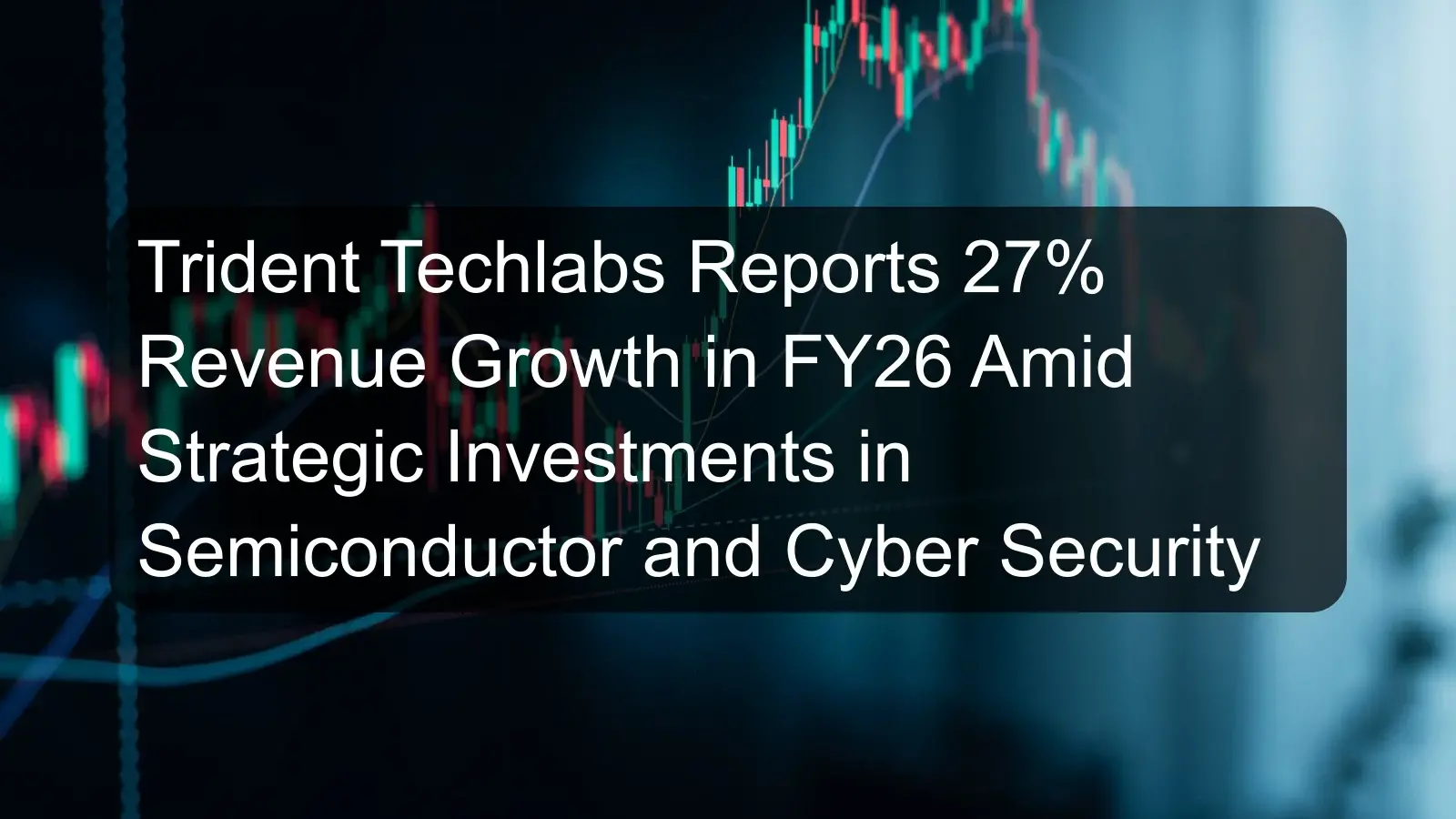 Trident Techlabs Reports 27% Revenue Growth in FY26 Amid Strategic Investments in Semiconductor and Cyber Security