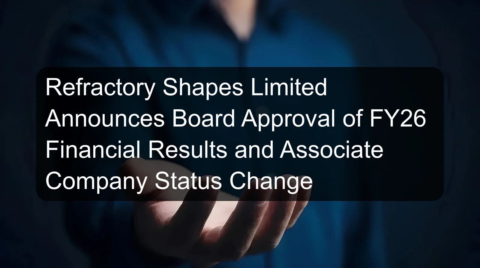 Refractory Shapes Limited Announces Board Approval of FY26 Financial Results and Associate Company Status Change