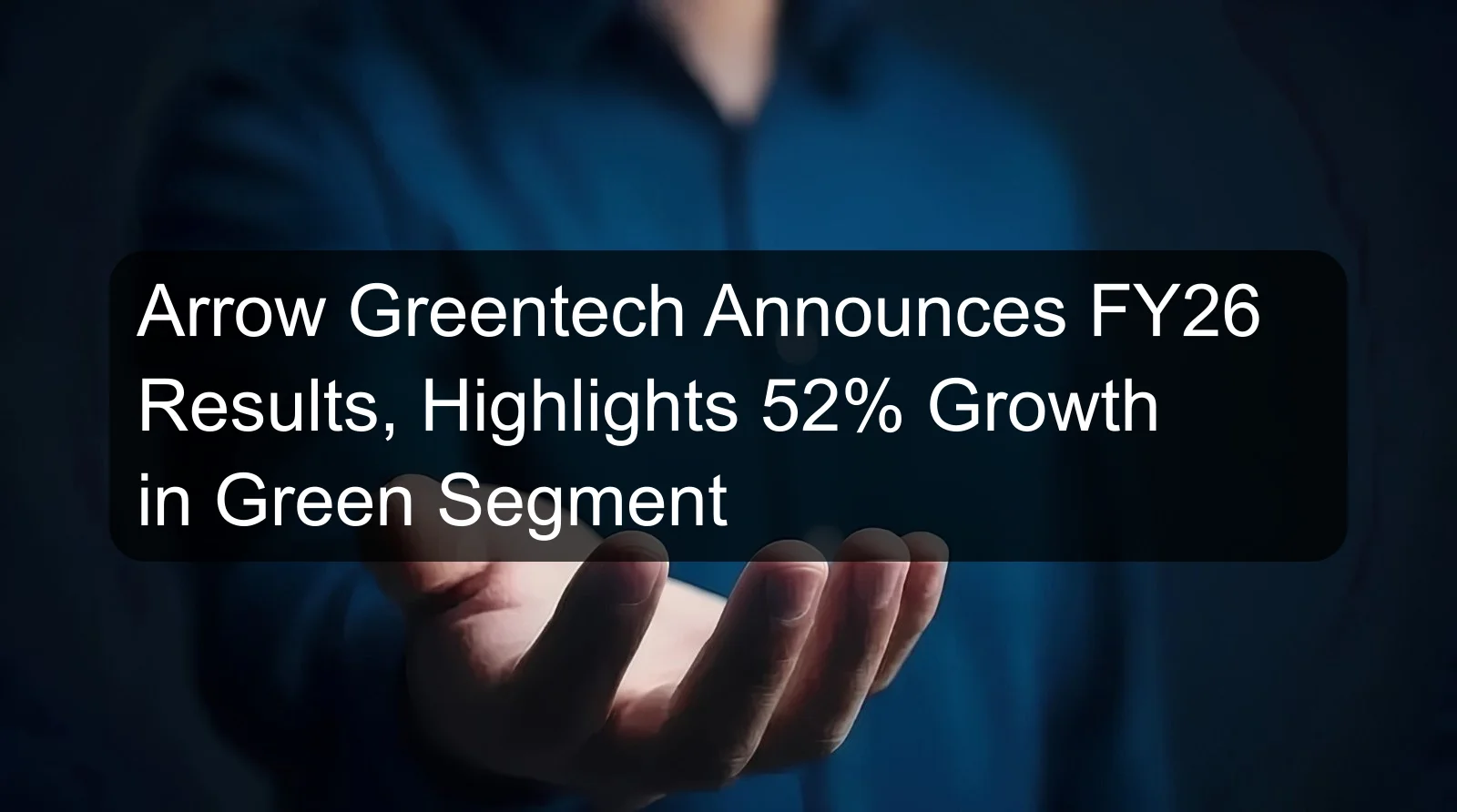 Arrow Greentech Announces FY26 Results, Highlights 52% Growth in Green Segment Arrow Greentech Announces FY26 Results, Highlights 52% Growth in Green Segment