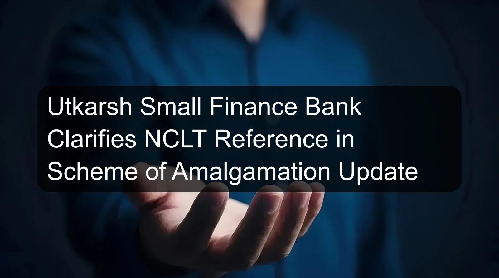 Utkarsh Small Finance Bank Clarifies NCLT Reference in Scheme of Amalgamation Update Utkarsh Small Finance Bank Clarifies NCLT Reference in Scheme of Amalgamation Update