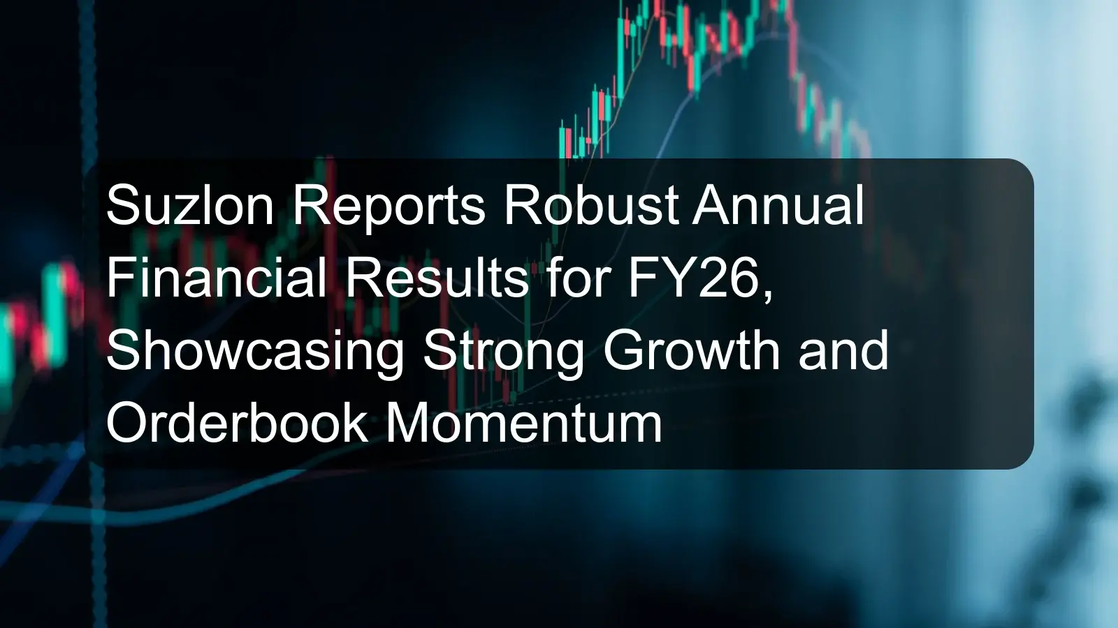 Suzlon Reports Robust Annual Financial Results for FY26, Showcasing Strong Growth and Orderbook Momentum Suzlon Reports Robust Annual Financial Results for FY26, Showcasing Strong Growth and Orderbook Momentum