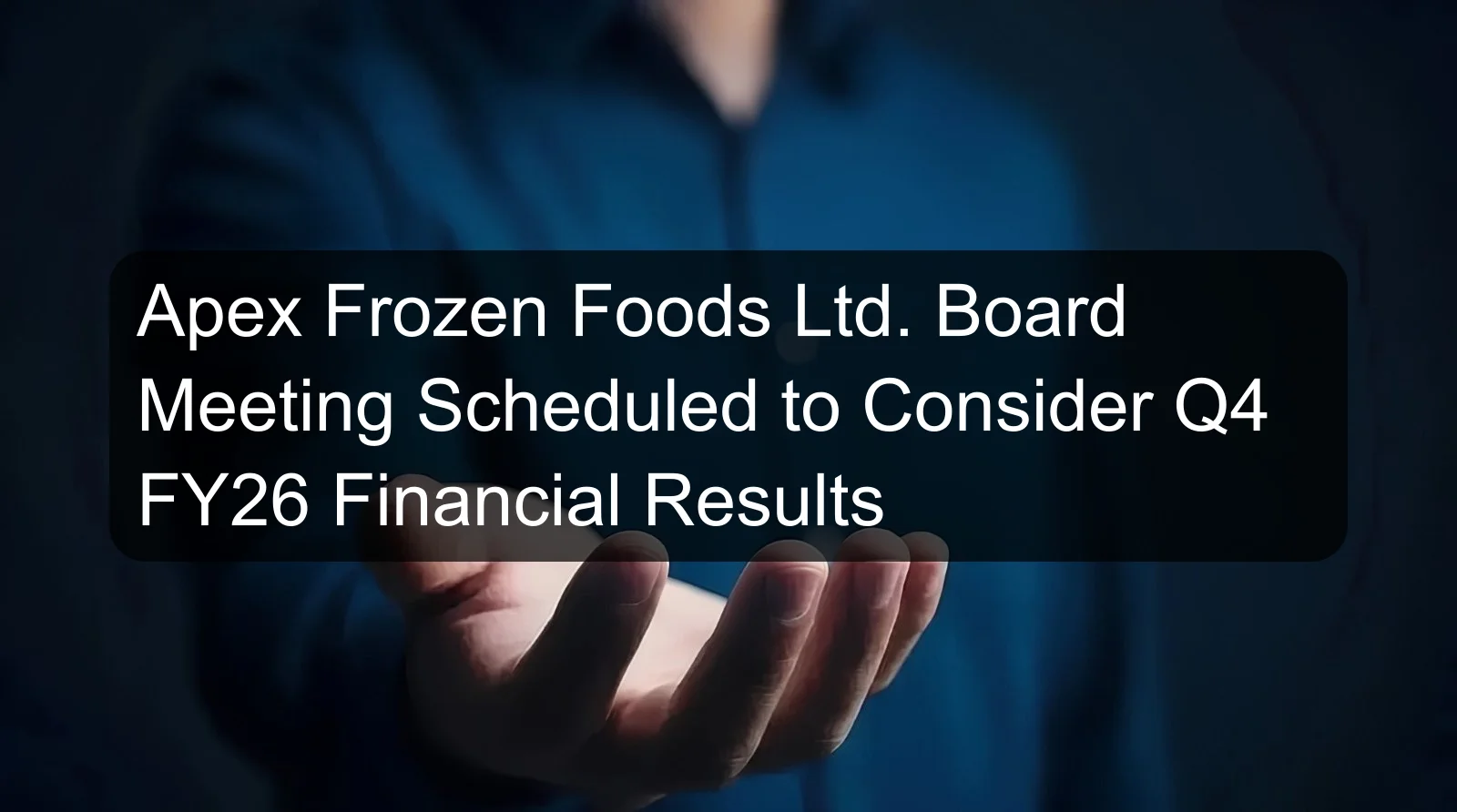 Apex Frozen Foods Ltd. Board Meeting Scheduled to Consider Q4 FY26 Financial Results Apex Frozen Foods Ltd. Board Meeting Scheduled to Consider Q4 FY26 Financial Results