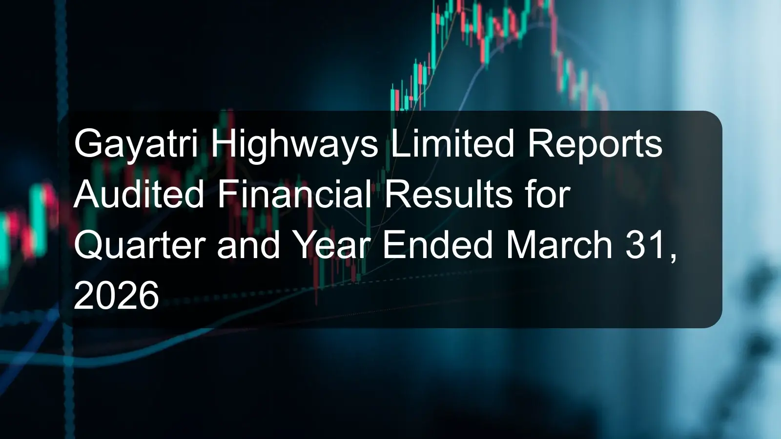 Gayatri Highways Limited Reports Audited Financial Results for Quarter and Year Ended March 31, 2026