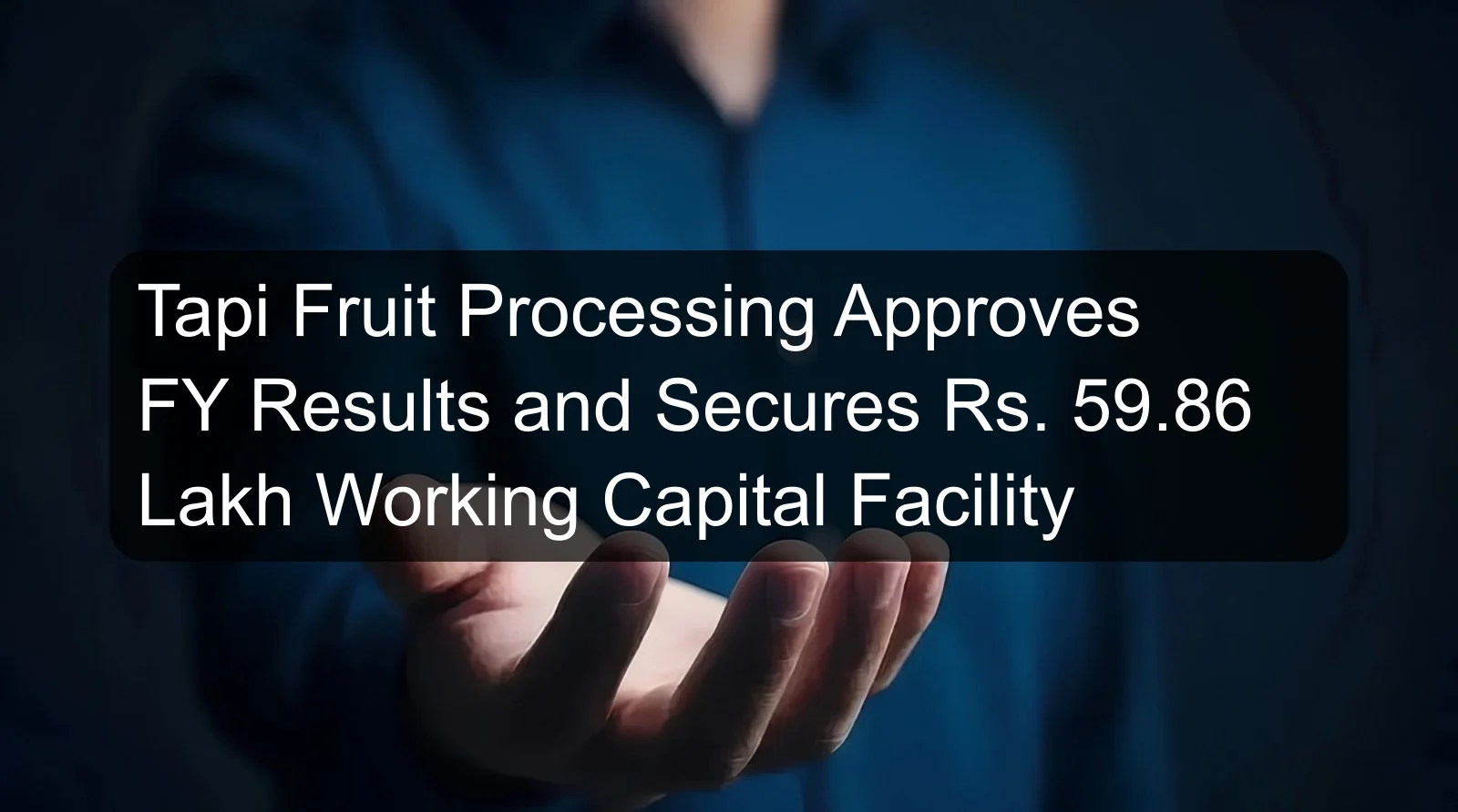 Tapi Fruit Processing Approves FY Results and Secures Rs. 59.86 Lakh Working Capital Facility