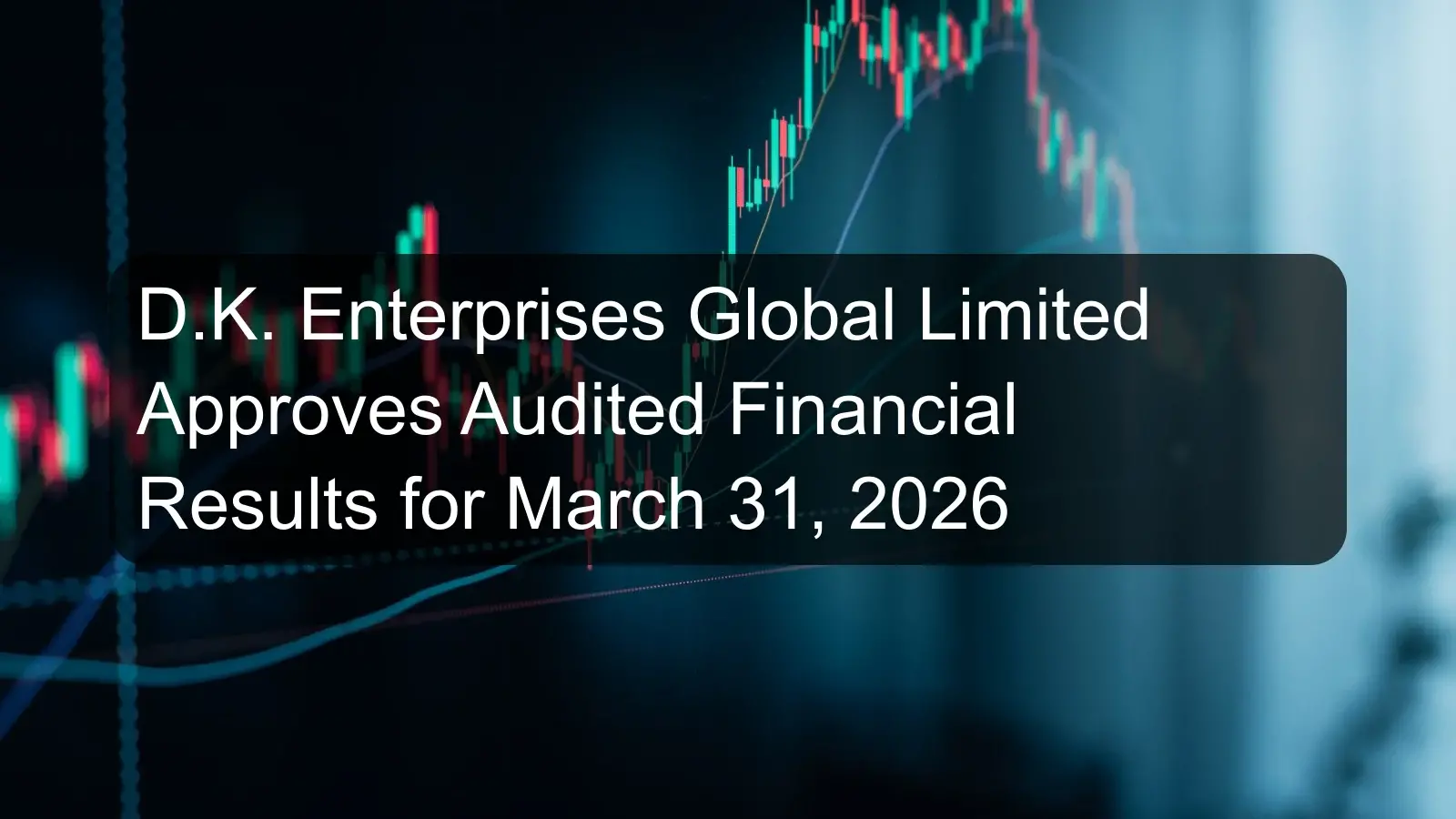 D.K. Enterprises Global Limited Approves Audited Financial Results for March 31, 2026 D.K. Enterprises Global Limited Approves Audited Financial Results for March 31, 2026