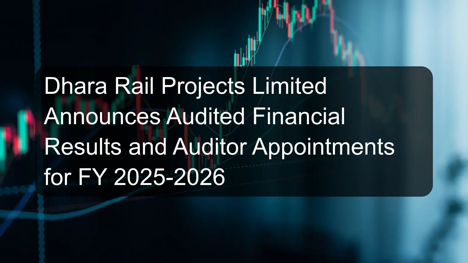 Dhara Rail Projects Limited Announces Audited Financial Results and Auditor Appointments for FY 2025-2026