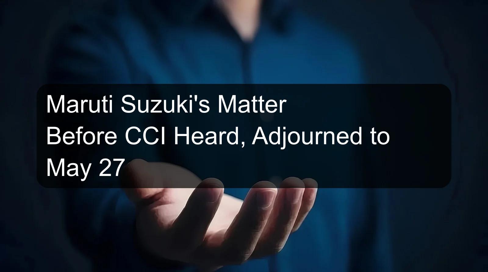 Maruti Suzuki's Matter Before CCI Heard, Adjourned to May 27 Maruti Suzuki's Matter Before CCI Heard, Adjourned to May 27