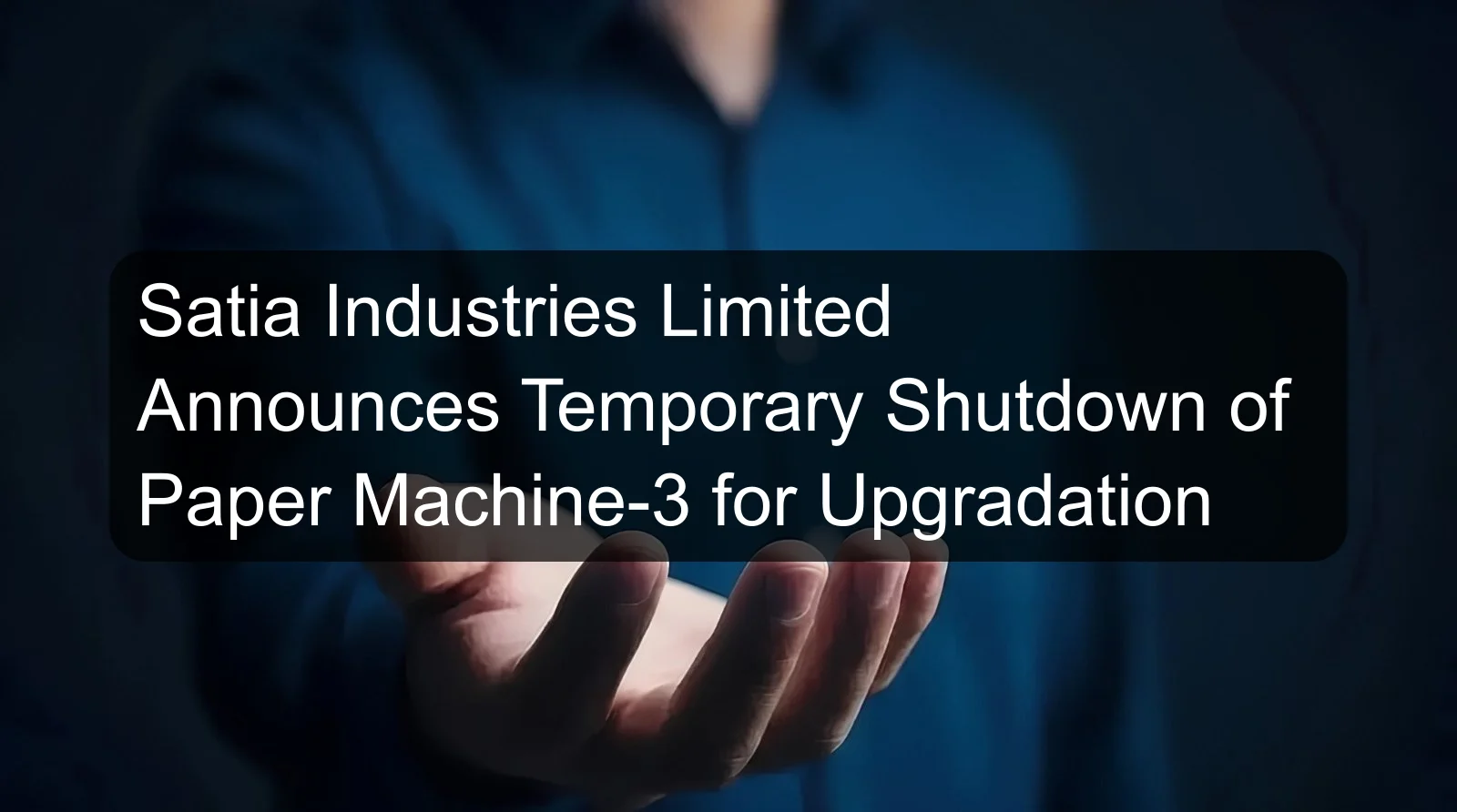 Satia Industries Limited Announces Temporary Shutdown of Paper Machine-3 for Upgradation
