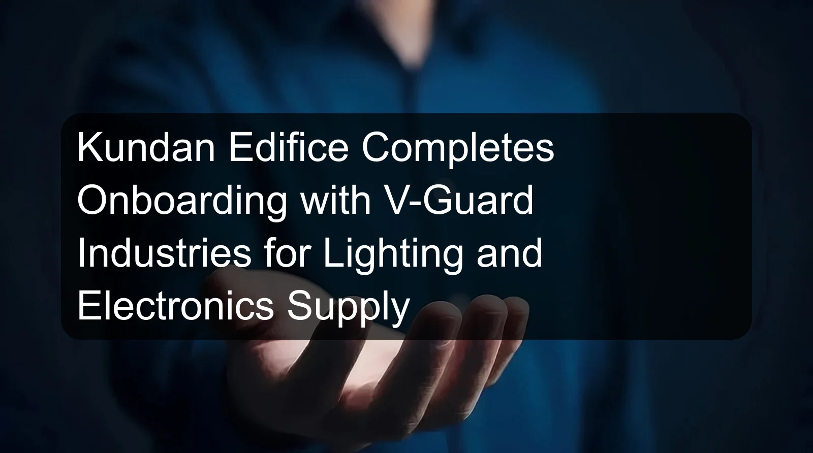 Kundan Edifice Completes Onboarding with V-Guard Industries for Lighting and Electronics Supply