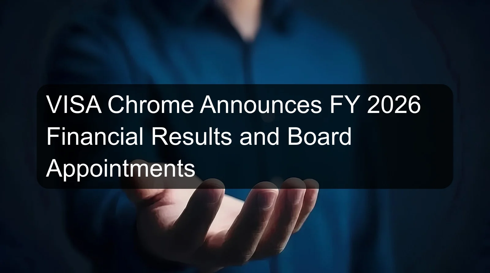 VISA Chrome Announces FY 2026 Financial Results and Board Appointments VISA Chrome Announces FY 2026 Financial Results and Board Appointments