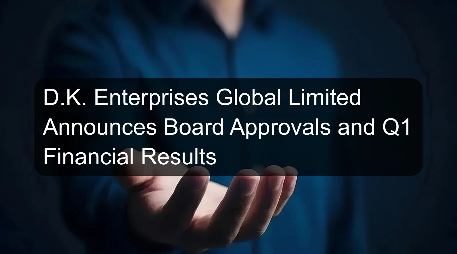 D.K. Enterprises Global Limited Announces Board Approvals and Q1 Financial Results D.K. Enterprises Global Limited Announces Board Approvals and Q1 Financial Results