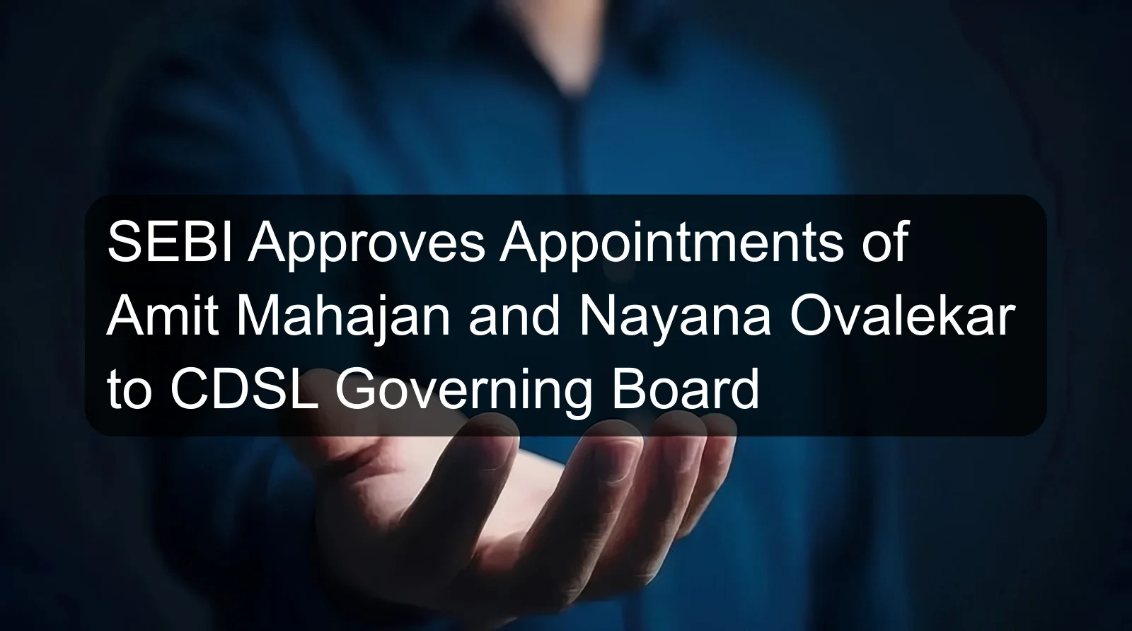 SEBI Approves Appointments of Amit Mahajan and Nayana Ovalekar to CDSL Governing Board SEBI Approves Appointments of Amit Mahajan and Nayana Ovalekar to CDSL Governing Board