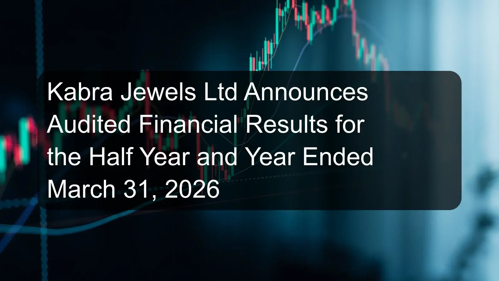 Kabra Jewels Ltd Announces Audited Financial Results for the Half Year and Year Ended March 31, 2026