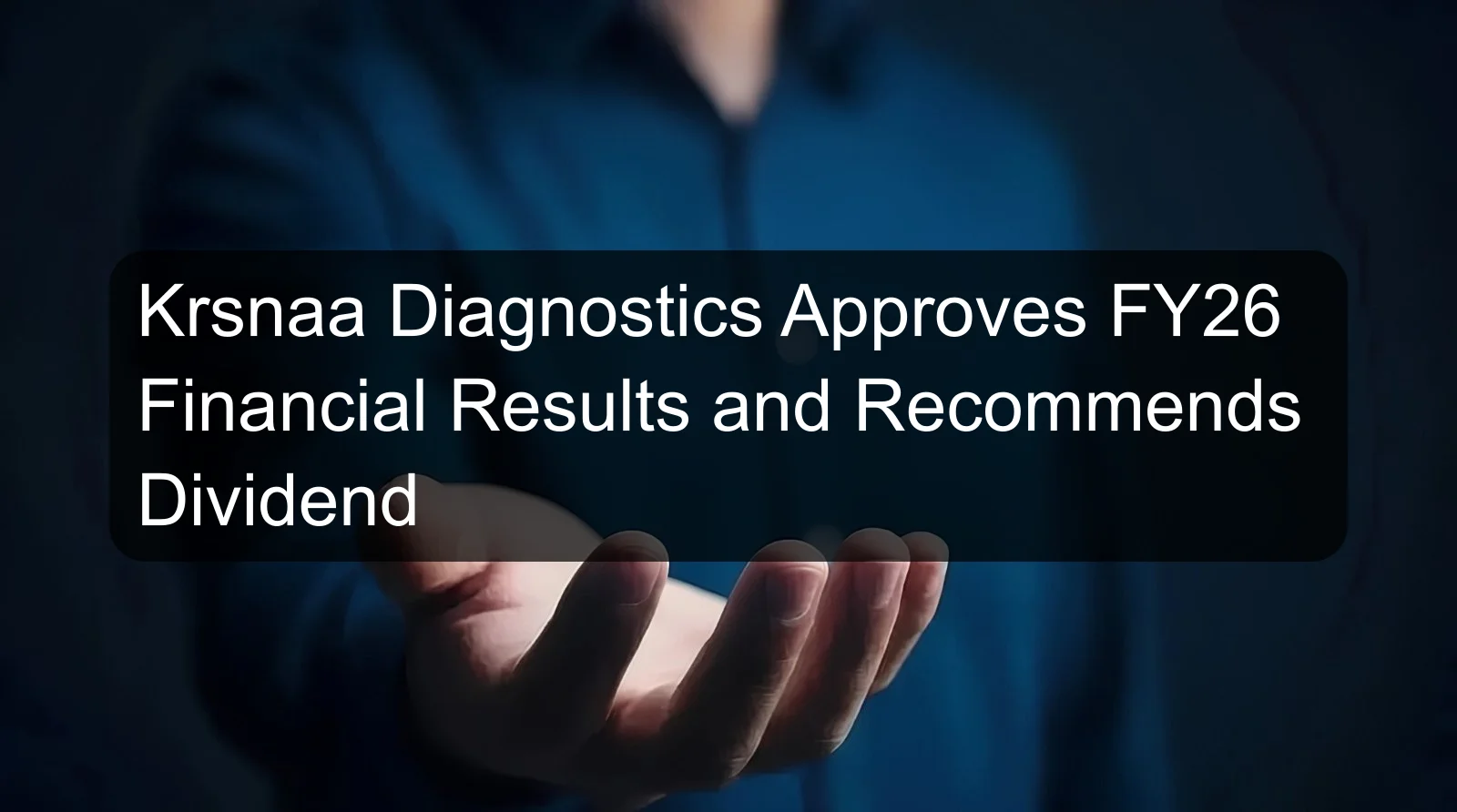 Krsnaa Diagnostics Approves FY26 Financial Results and Recommends Dividend Krsnaa Diagnostics Approves FY26 Financial Results and Recommends Dividend