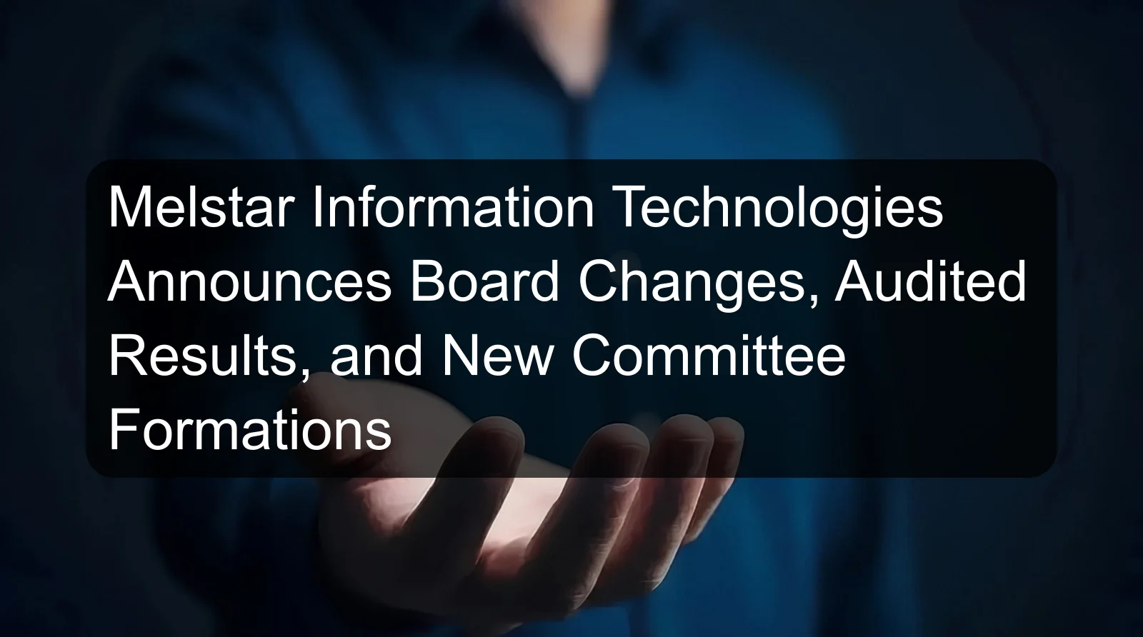 Melstar Information Technologies Announces Board Changes, Audited Results, and New Committee Formations