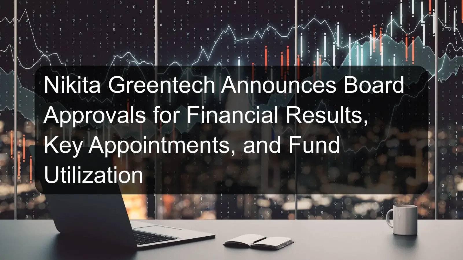 Nikita Greentech Announces Board Approvals for Financial Results, Key Appointments, and Fund Utilization Nikita Greentech Announces Board Approvals for Financial Results, Key Appointments, and Fund Utilization