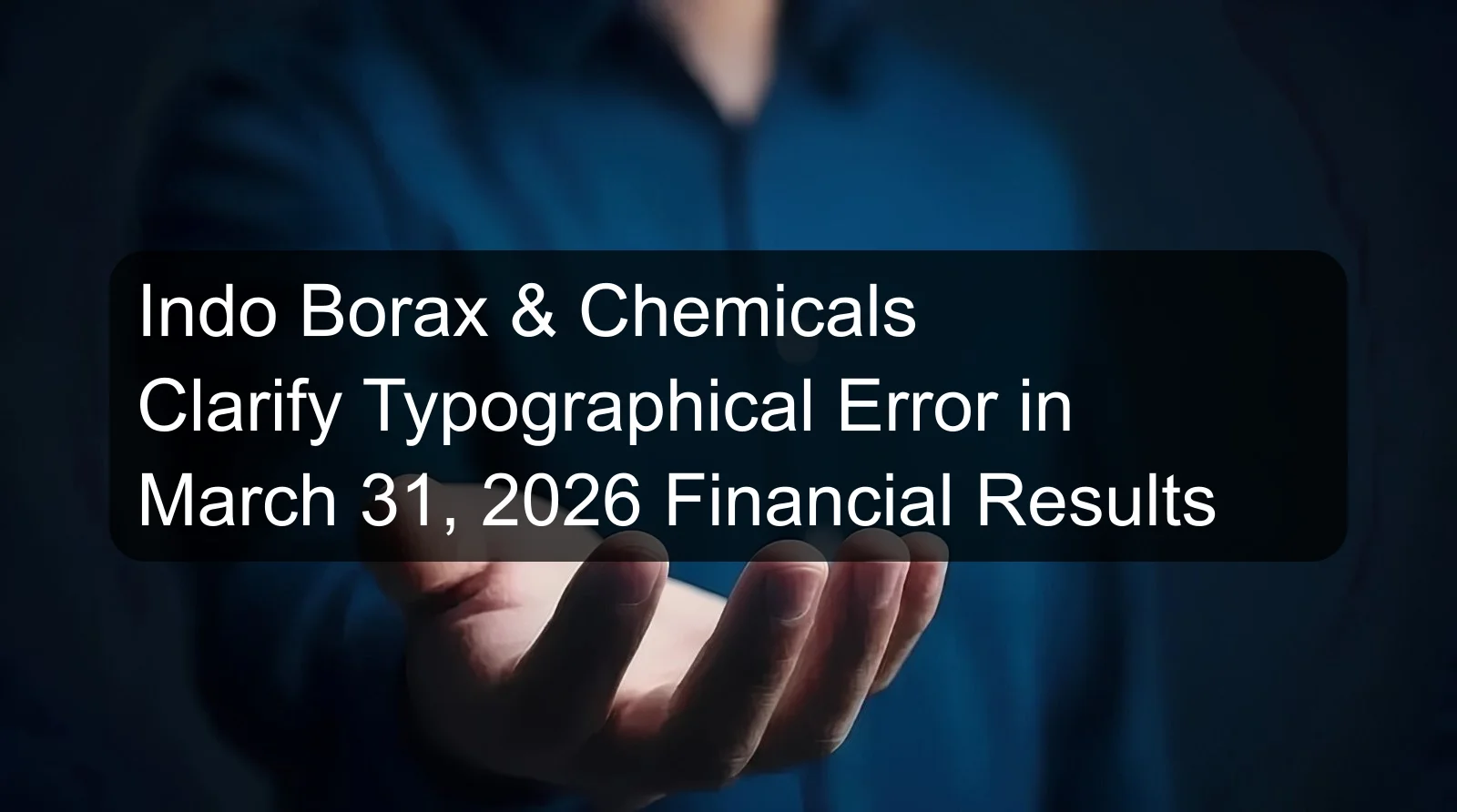 Indo Borax & Chemicals Clarify Typographical Error in March 31, 2026 Financial Results