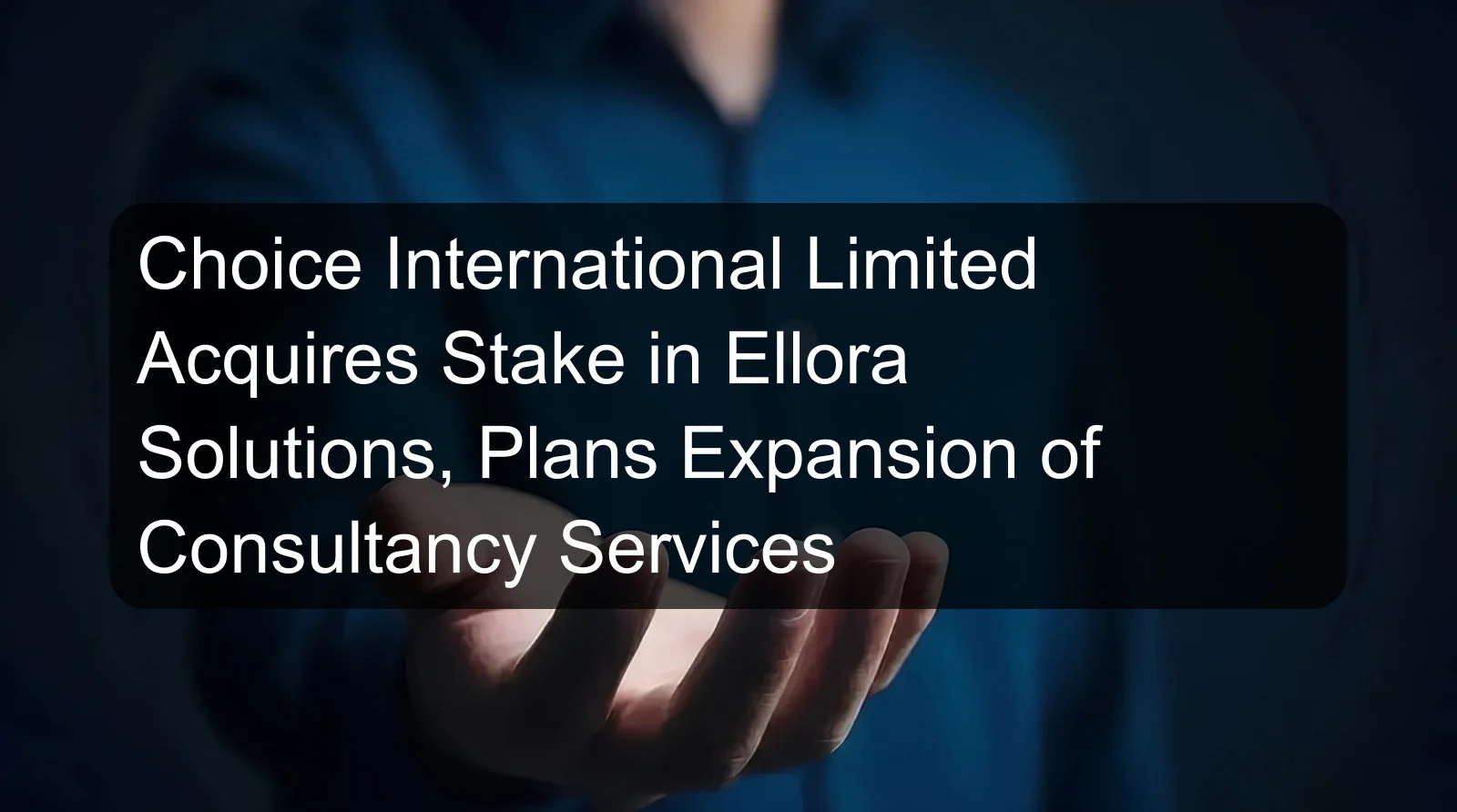 Choice International Limited Acquires Stake in Ellora Solutions, Plans Expansion of Consultancy Services