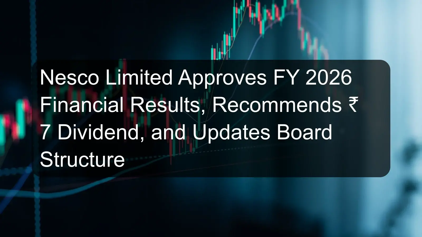 Nesco Limited Approves FY 2026 Financial Results, Recommends ₹ 7 Dividend, and Updates Board Structure