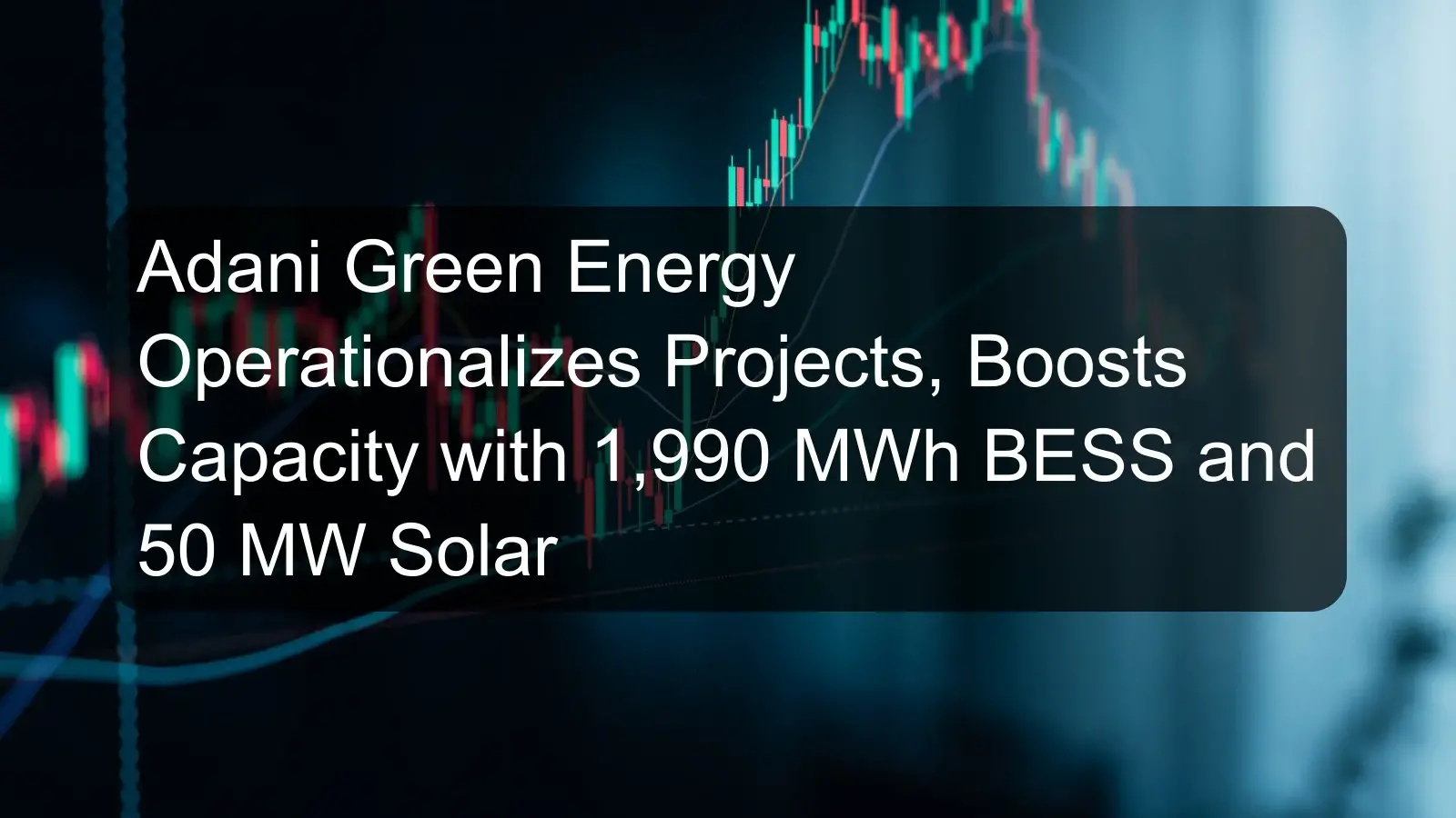 Adani Green Energy Operationalizes Projects, Boosts Capacity with 1,990 MWh BESS and 50 MW Solar