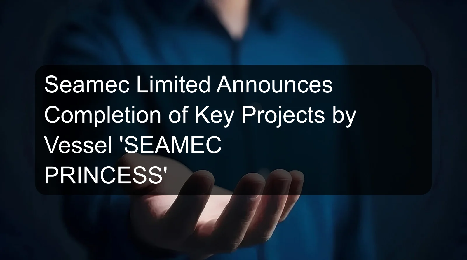 Seamec Limited Announces Completion of Key Projects by Vessel 'SEAMEC PRINCESS' Seamec Limited Announces Completion of Key Projects by Vessel 'SEAMEC PRINCESS'