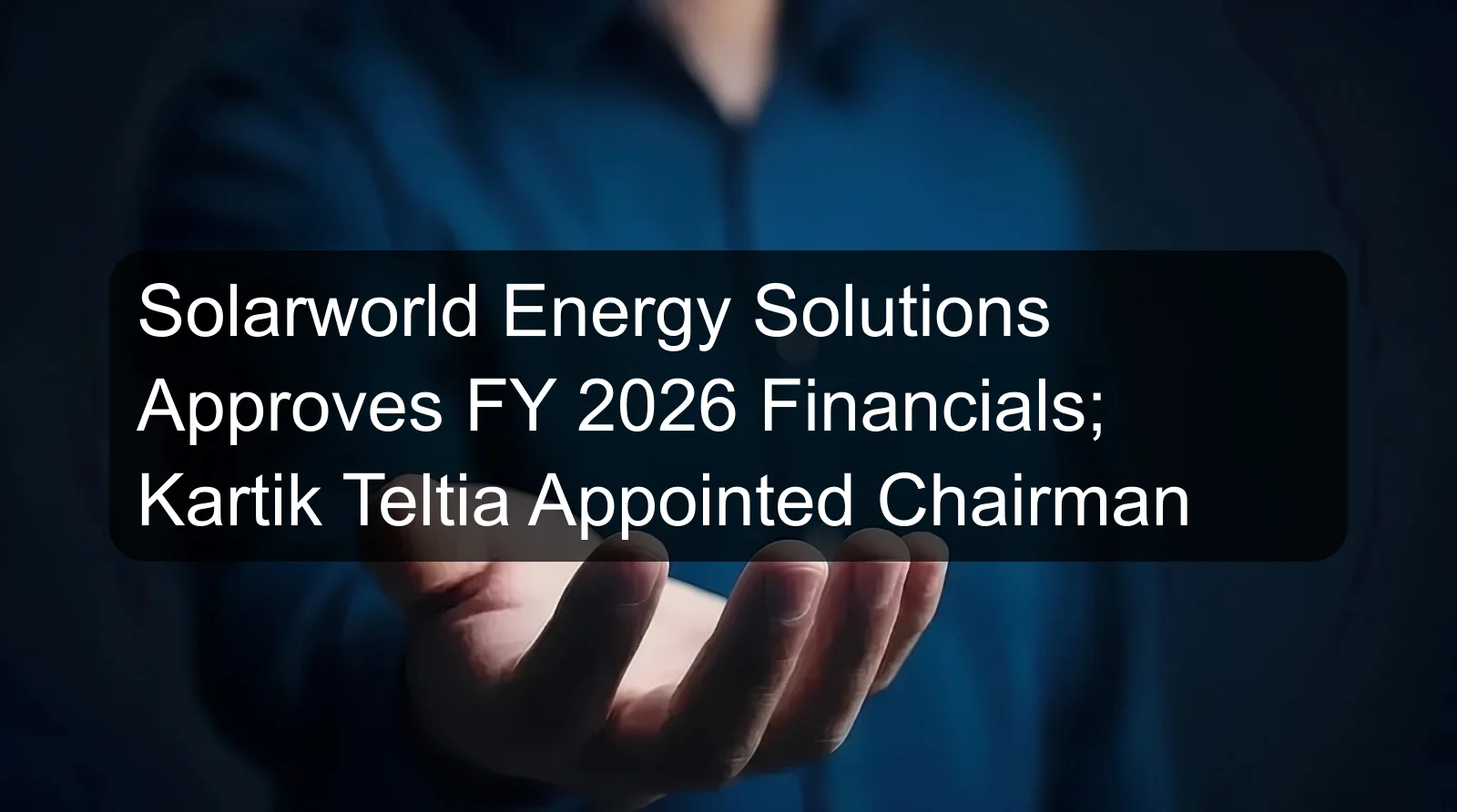 Solarworld Energy Solutions Approves FY 2026 Financials; Kartik Teltia Appointed Chairman