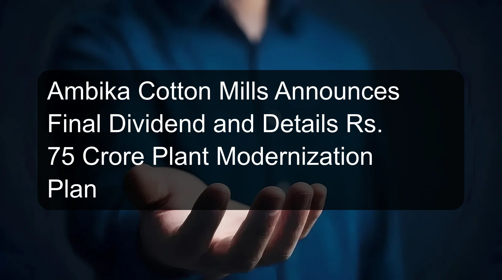 Ambika Cotton Mills Announces Final Dividend and Details Rs. 75 Crore Plant Modernization Plan
