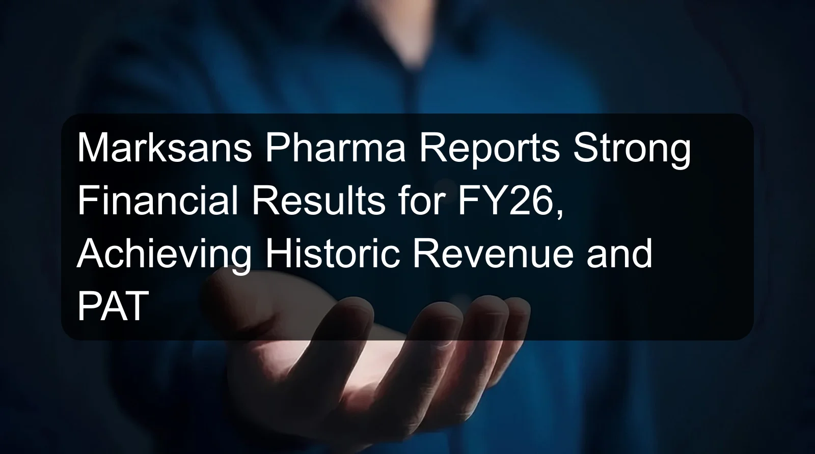 Marksans Pharma Reports Strong Financial Results for FY26, Achieving Historic Revenue and PAT