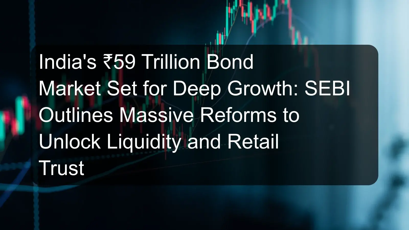 India's ₹59 Trillion Bond Market Set for Deep Growth: SEBI Outlines Massive Reforms to Unlock Liquidity and Retail Trust