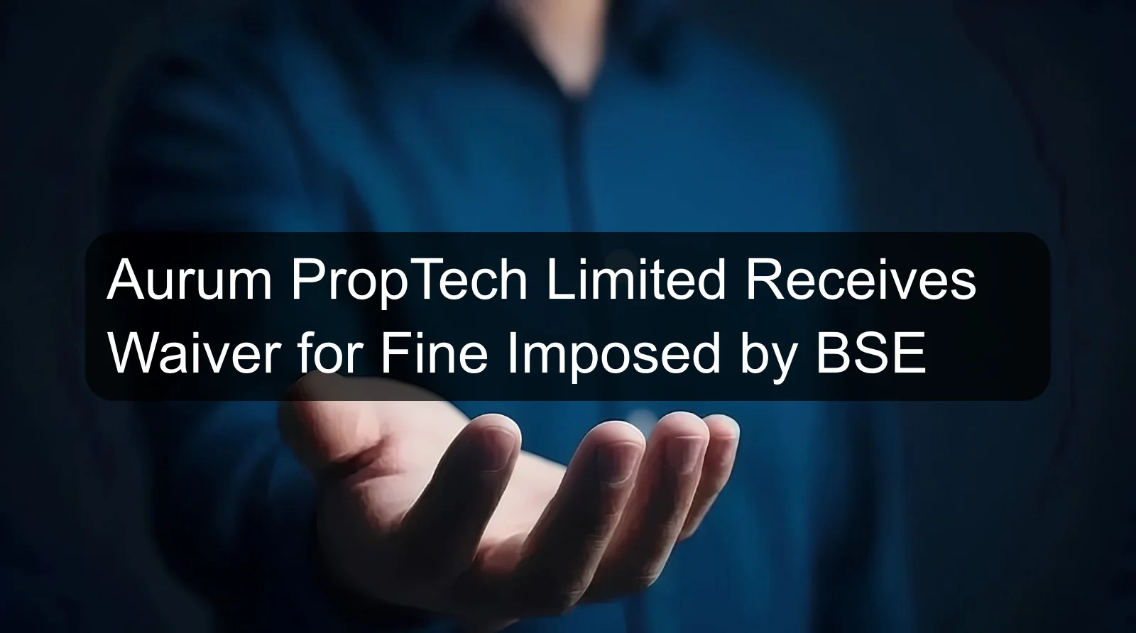 Aurum PropTech Limited Receives Waiver for Fine Imposed by BSE Aurum PropTech Limited Receives Waiver for Fine Imposed by BSE