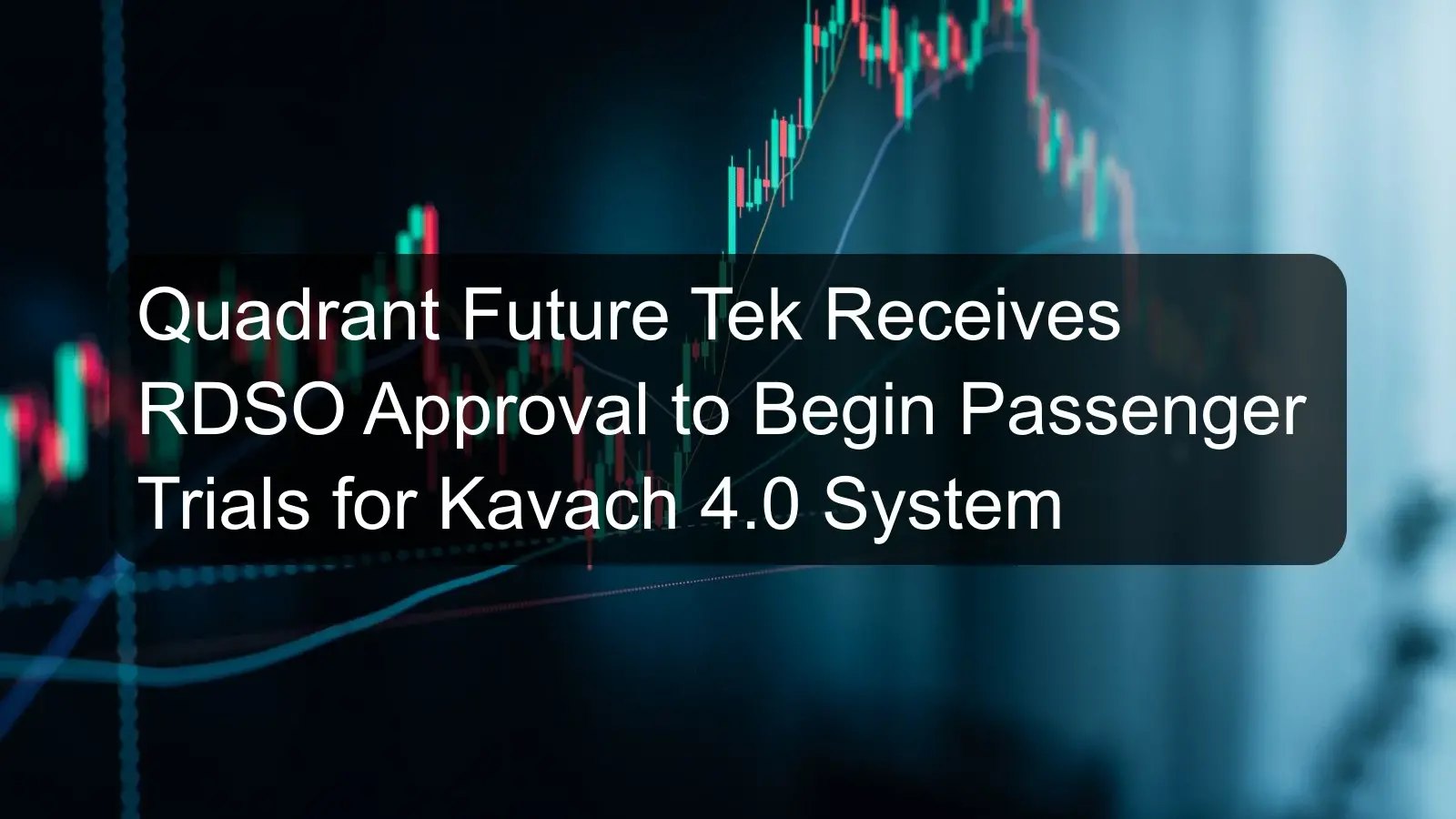 Quadrant Future Tek Receives RDSO Approval to Begin Passenger Trials for Kavach 4.0 System Quadrant Future Tek Receives RDSO Approval to Begin Passenger Trials for Kavach 4.0 System