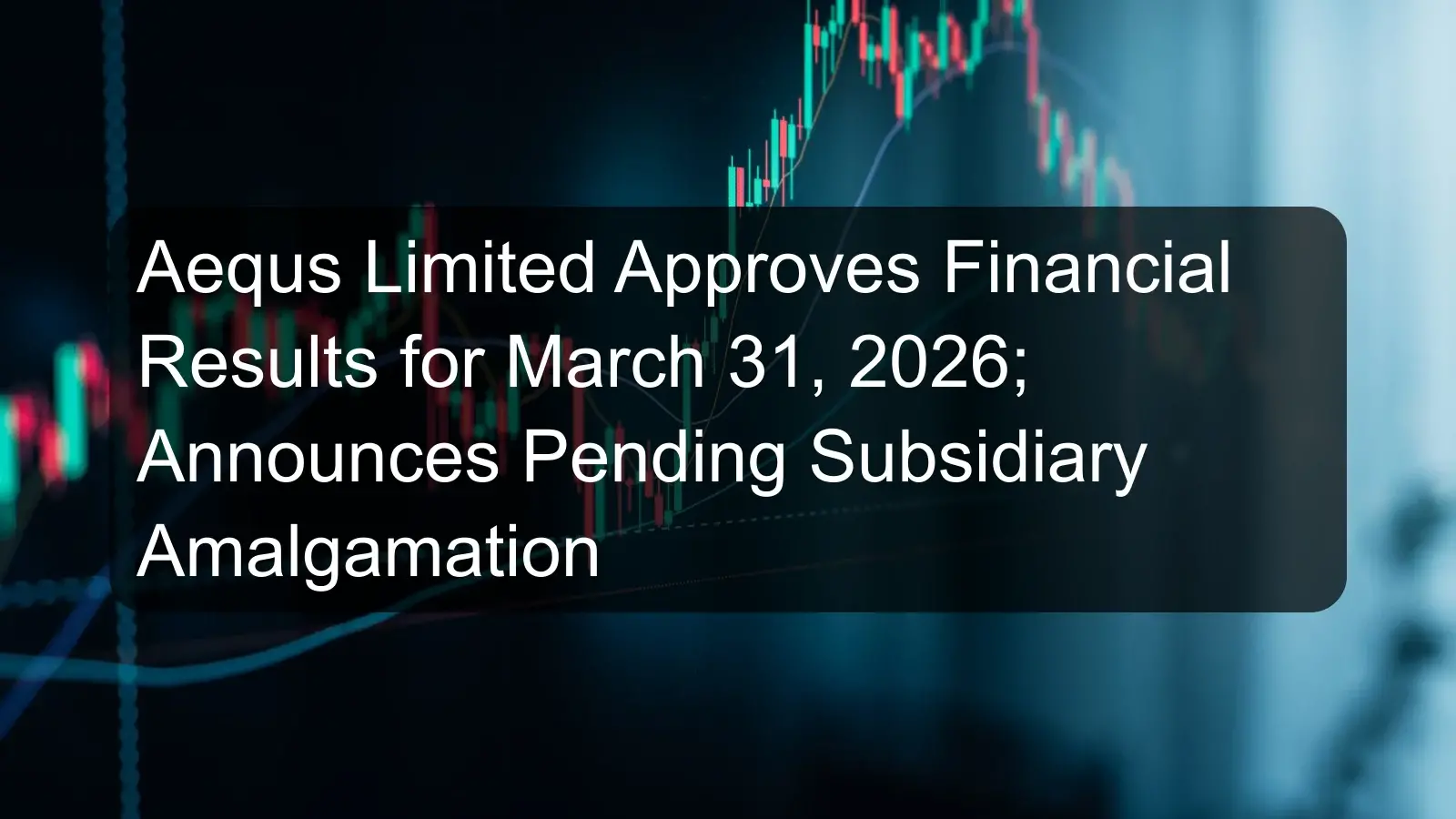 Aequs Limited Approves Financial Results for March 31, 2026; Announces Pending Subsidiary Amalgamation