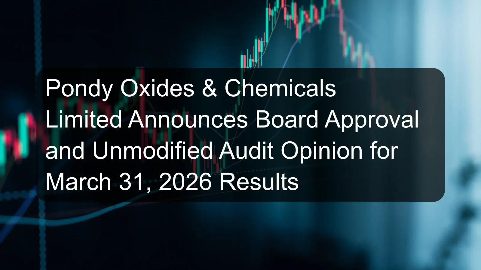Pondy Oxides & Chemicals Limited Announces Board Approval and Unmodified Audit Opinion for March 31, 2026 Results