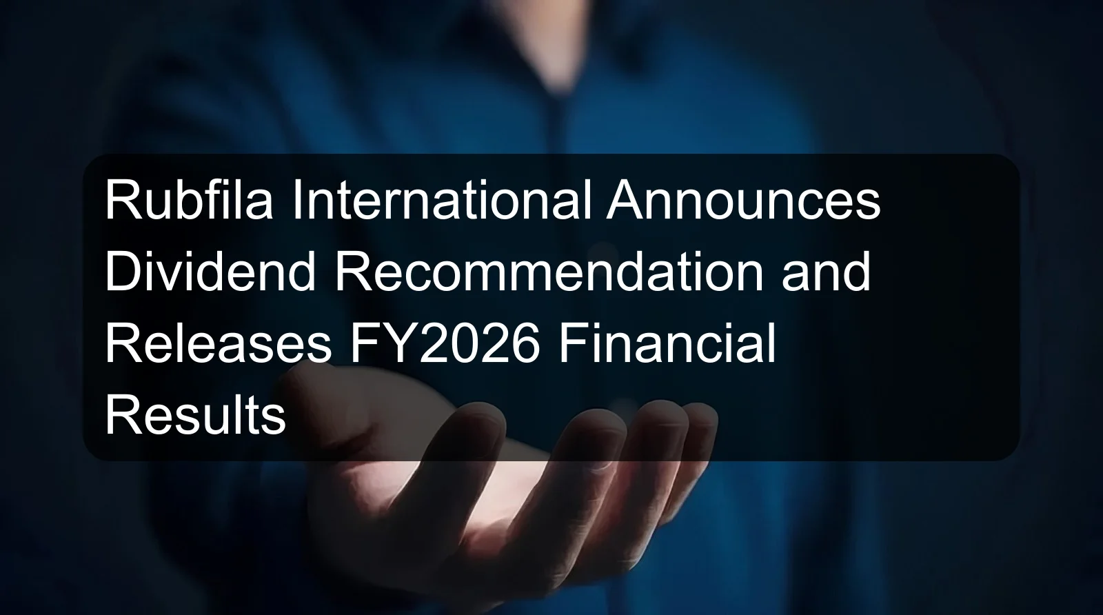Rubfila International Announces Dividend Recommendation and Releases FY2026 Financial Results