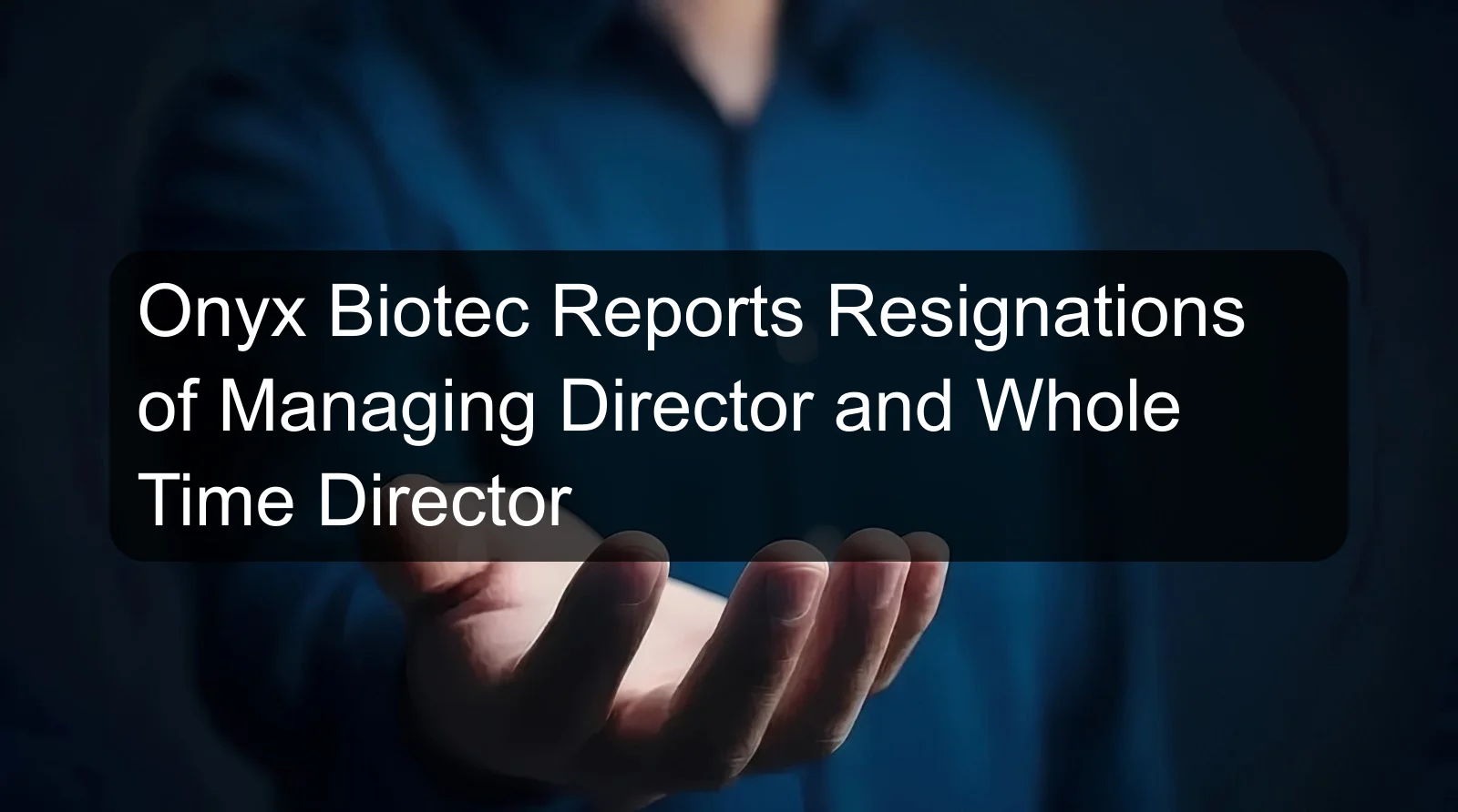 Onyx Biotec Reports Resignations of Managing Director and Whole Time Director