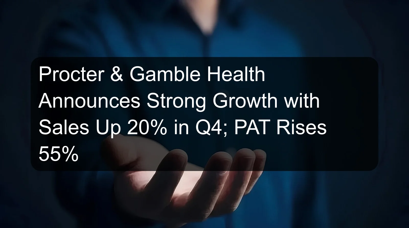 Procter & Gamble Health Announces Strong Growth with Sales Up 20% in Q4; PAT Rises 55%