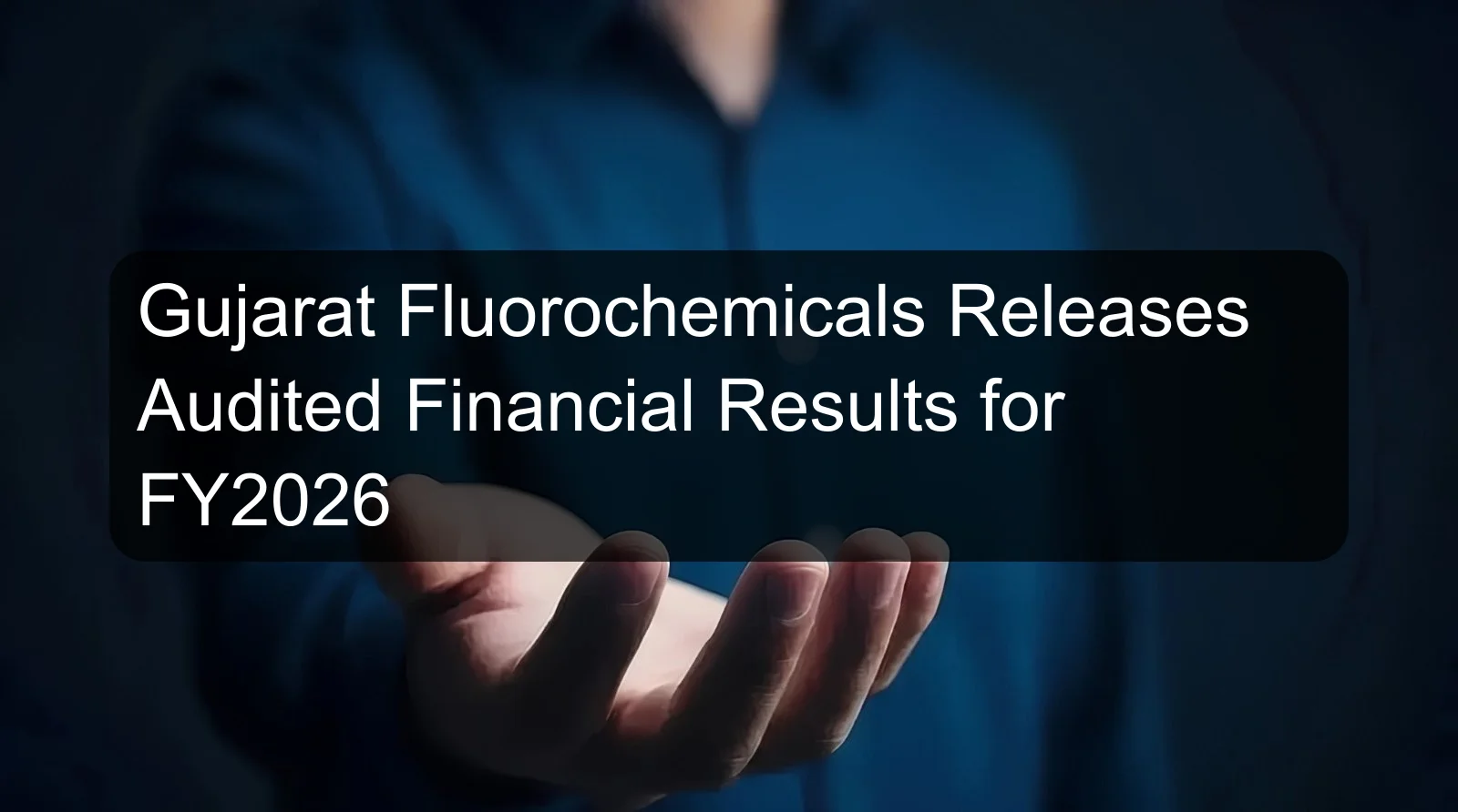 Gujarat Fluorochemicals Releases Audited Financial Results for FY2026