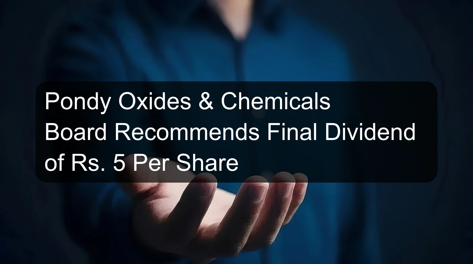 Pondy Oxides & Chemicals Board Recommends Final Dividend of Rs. 5 Per Share
